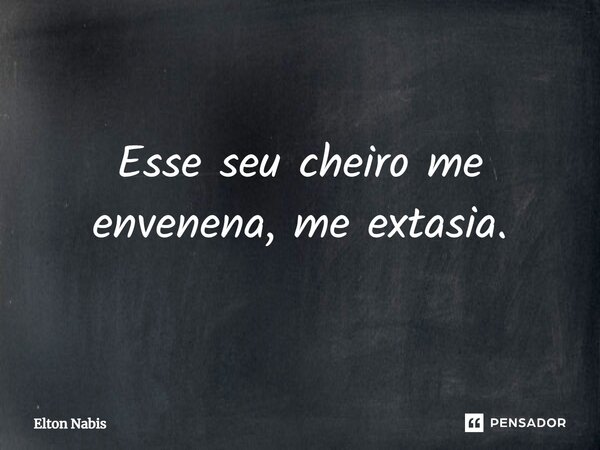 ⁠Esse seu cheiro me envenena, me extasia.... Frase de Elton Nabis.