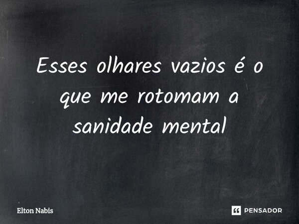 ⁠Esses olhares vazios é o que me rotomam a sanidade mental... Frase de Elton Nabis.