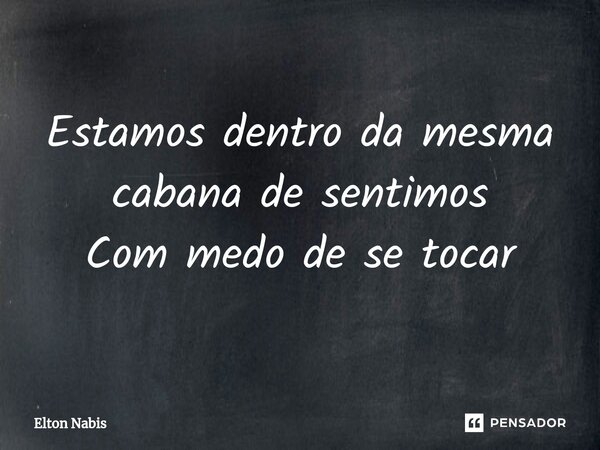 ⁠Estamos dentro da mesma cabana de sentimos Com medo de se tocar... Frase de Elton Nabis.