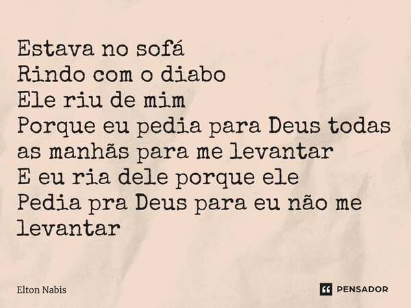 ⁠Estava no sofá Rindo com o diabo Ele riu de mim Porque eu pedia para Deus todas as manhãs para me levantar E eu ria dele porque ele Pedia pra Deus para eu não ... Frase de Elton Nabis.