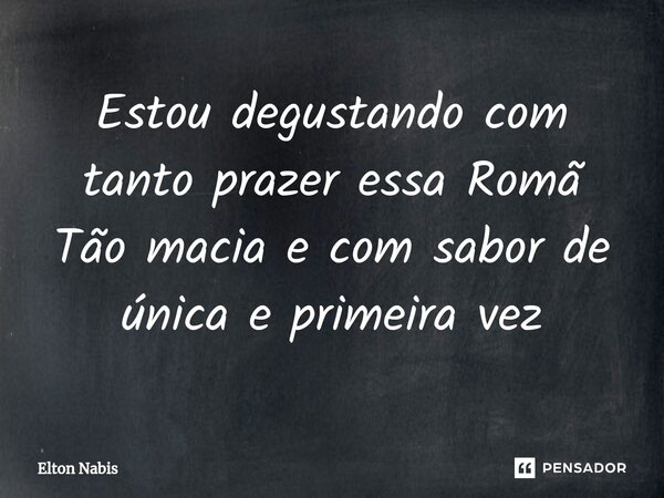 ⁠Estou degustando com tanto prazer essa Romã Tão macia e com sabor de única e primeira vez... Frase de Elton Nabis.