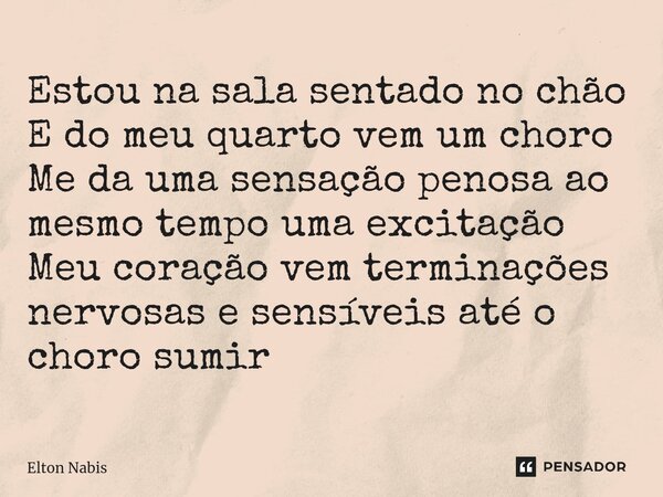 ⁠⁠Estou na sala sentado no chão E do meu quarto vem um choro Me da uma sensação penosa ao mesmo tempo uma excitação Meu coração vem terminações nervosas e sensí... Frase de Elton Nabis.