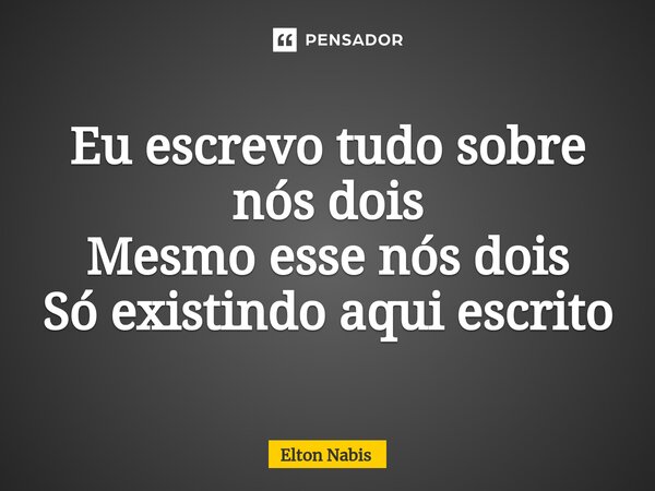 ⁠⁠Eu escrevo tudo sobre nós dois Mesmo esse nós dois Só existindo aqui escrito... Frase de Elton Nabis.