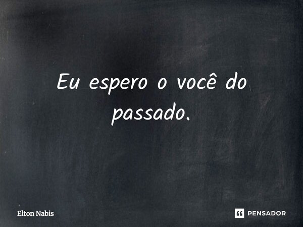 ⁠Eu espero o você do passado.... Frase de Elton Nabis.