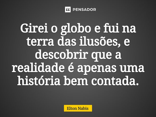 ⁠Girei o globo e fui na terra das ilusões, e descobrir que a realidade é apenas uma história bem contada.... Frase de Elton Nabis.