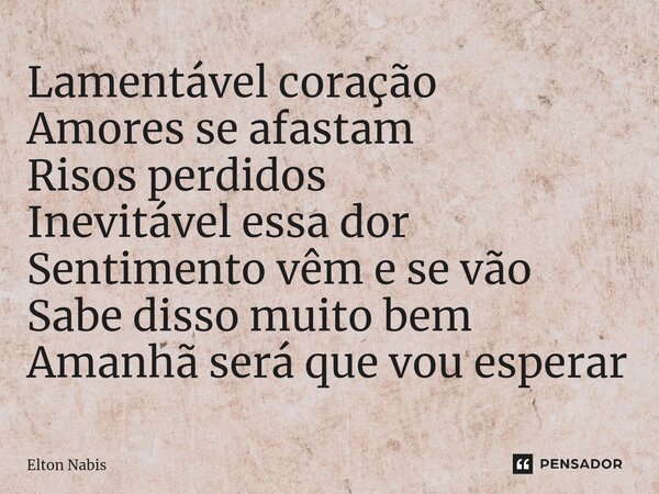 ⁠⁠Lamentável coração Amores se afastam Risos perdidos Inevitável essa dor Sentimento vêm e se vão Sabe disso muito bem Amanhã será que vou esperar... Frase de Elton Nabis.