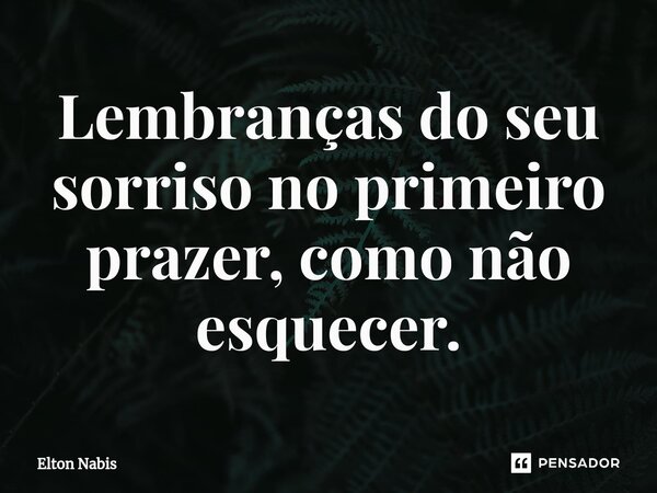 ⁠Lembranças do seu sorriso no primeiro prazer, como não esquecer.... Frase de Elton Nabis.