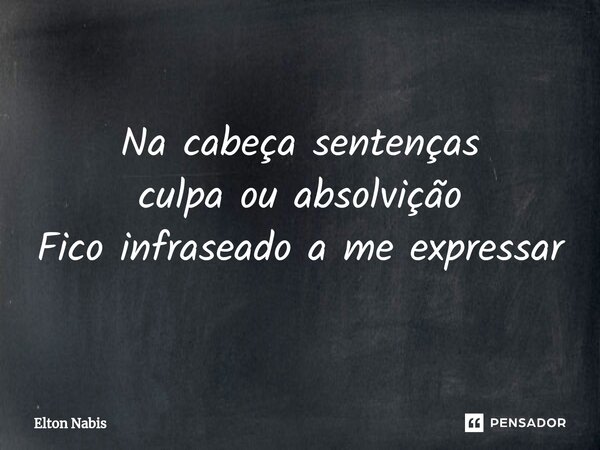 Na cabeça sentenças culpa ou absolvição Fico infraseado a me expressar... Frase de Elton Nabis.