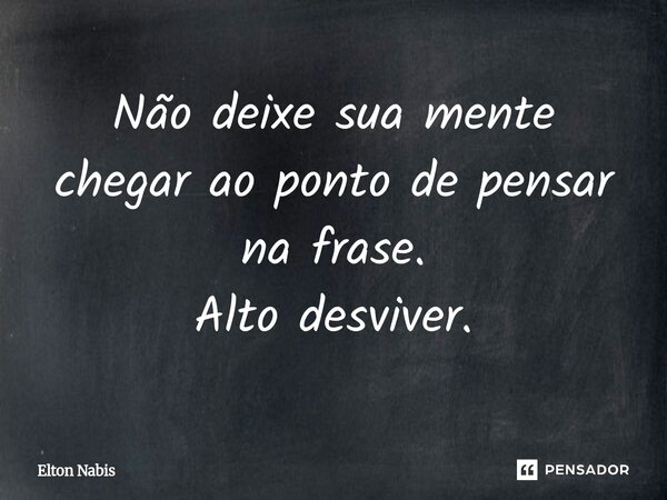 ⁠Não deixe sua mente chegar ao ponto de pensar na frase. Alto desviver.... Frase de Elton Nabis.