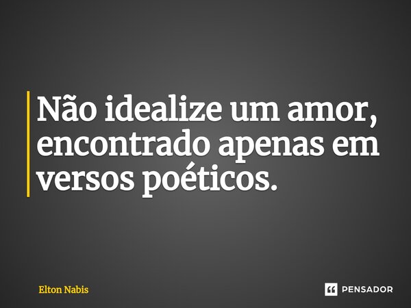 ⁠Não idealize um amor, encontrado apenas em versos poéticos.... Frase de Elton Nabis.