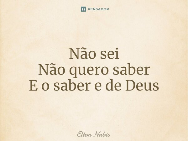 ⁠Não sei Não quero saber E o saber e de Deus... Frase de Elton Nabis.