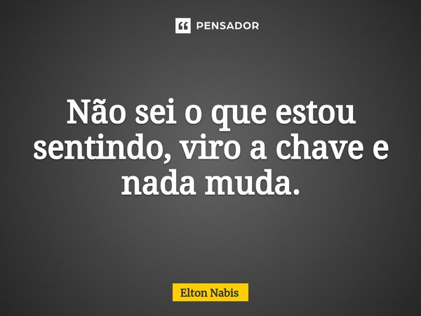 ⁠Não sei o que estou sentindo, viro a chave e nada muda.... Frase de Elton Nabis.