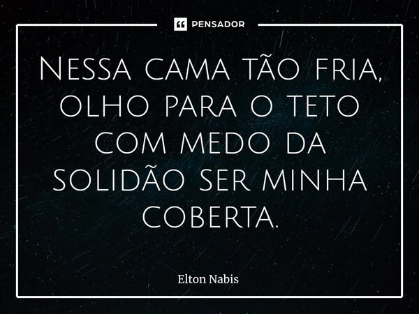 ⁠Nessa cama tão fria, olho para o teto com medo da solidão ser minha coberta.... Frase de Elton Nabis.
