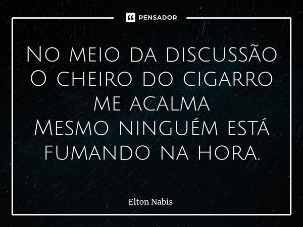 ⁠No meio da discussão O cheiro do cigarro me acalma Mesmo ninguém está fumando na hora.... Frase de Elton Nabis.