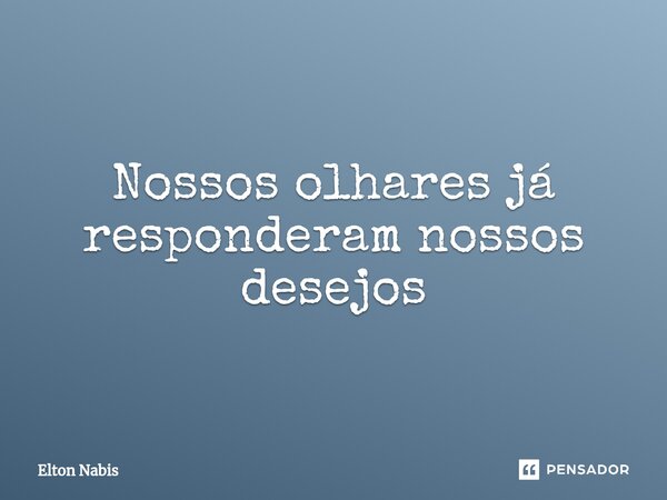 ⁠Nossos olhares já responderam nossos desejos... Frase de Elton Nabis.