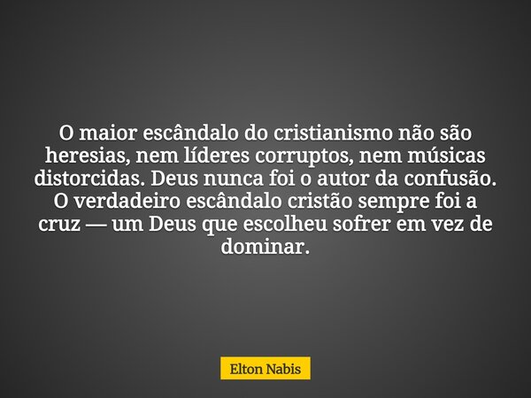 O maior escândalo do cristianismo não são heresias, nem líderes corruptos, nem músicas distorcidas. Deus nunca foi o autor da confusão. O verdadeiro escândalo c... Frase de Elton Nabis.