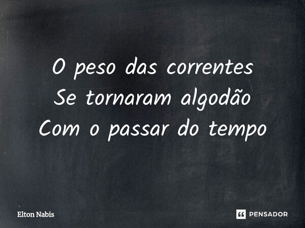 ⁠O peso das correntes Se tornaram algodão Com o passar do tempo... Frase de Elton Nabis.