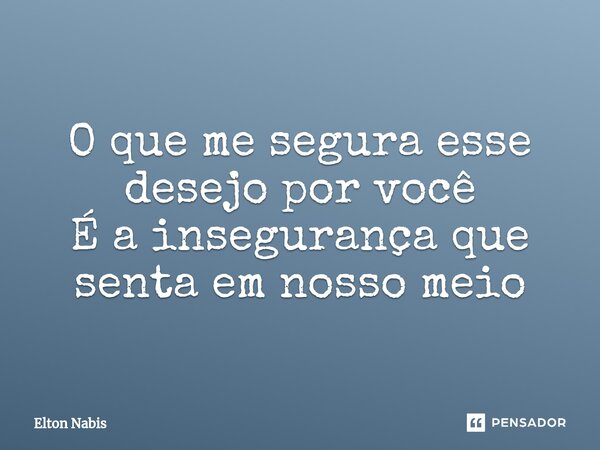 ⁠O que me segura esse desejo por você É a insegurança que senta em nosso meio... Frase de Elton Nabis.