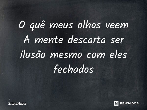 ⁠O quê meus olhos veem A mente descartaser ilusãomesmo com eles fechados... Frase de Elton Nabis.