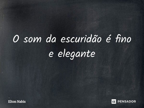 ⁠O som da escuridão é fino e elegante... Frase de Elton Nabis.