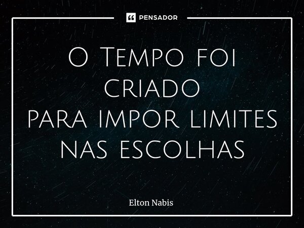 ⁠O Tempo foi criado para impor limites nas escolhas... Frase de Elton Nabis.