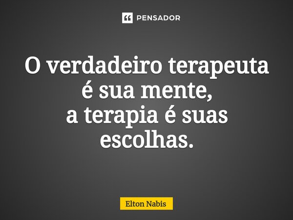 ⁠O verdadeiro terapeuta é sua mente, a terapia é suas escolhas.... Frase de Elton Nabis.