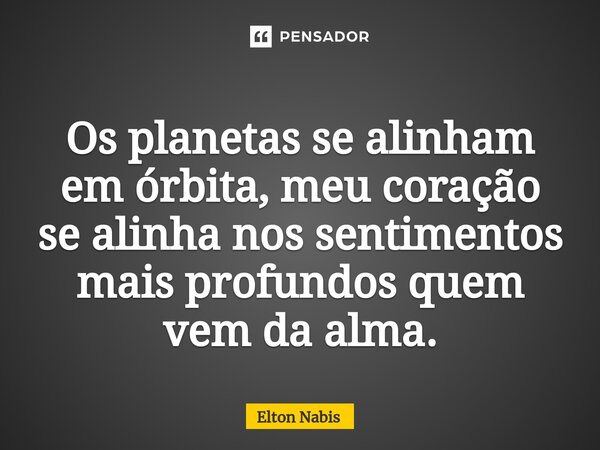 ⁠Os planetas se alinham em órbita, meu coração se alinha nos sentimentos mais profundos quem vem da alma.... Frase de Elton Nabis.