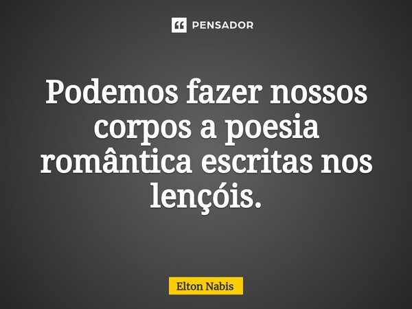 ⁠Podemos fazer nossos corpos a poesia romântica escritas nos lençóis.... Frase de Elton Nabis.
