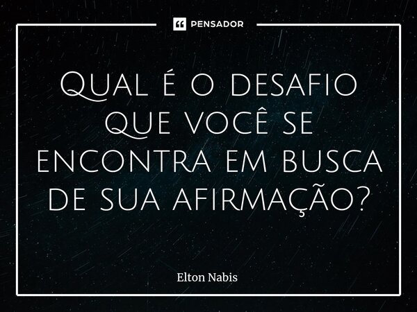 ⁠Qual é o desafio que você se encontra em busca de sua afirmação?... Frase de Elton Nabis.