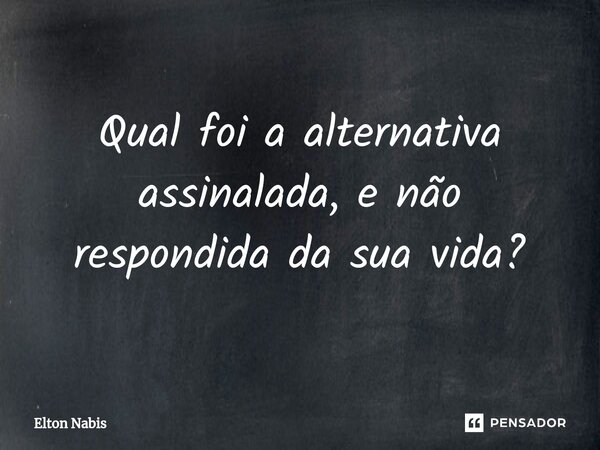 ⁠Qual foi a alternativa assinalada, e não respondida da sua vida?... Frase de Elton Nabis.