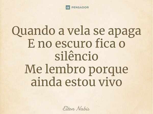 ⁠Quando a vela se apaga E no escuro fica o silêncio Me lembro porque ainda estou vivo... Frase de Elton Nabis.