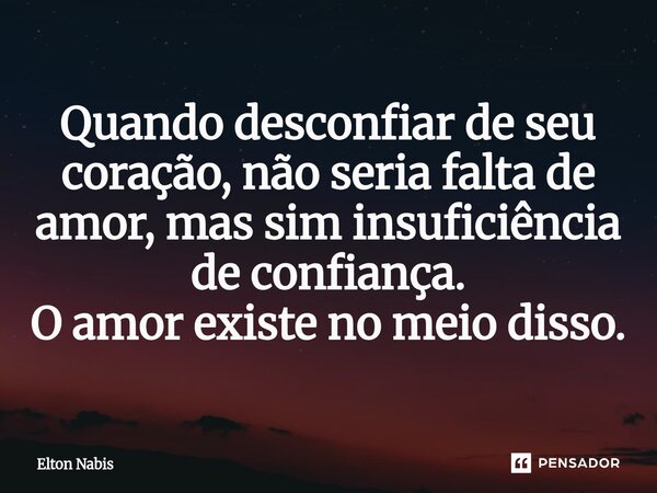 ⁠Quando desconfiar de seu coração, não seria falta de amor, mas sim insuficiência de confiança. O amor existe no meio disso.... Frase de Elton Nabis.