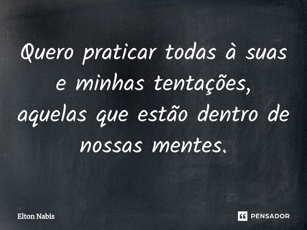 ⁠Quero praticar todas à suas e minhas tentações, aquelas que estão dentro de nossas mentes.... Frase de Elton Nabis.