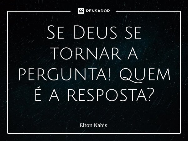 ⁠Se Deus se tornar a pergunta! quem é a resposta?... Frase de Elton Nabis.