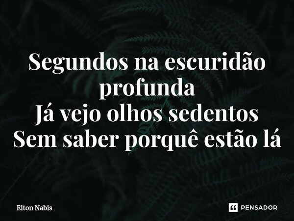 ⁠⁠Segundos na escuridão profunda Já vejo olhos sedentos Sem saber porquê estão lá... Frase de Elton Nabis.