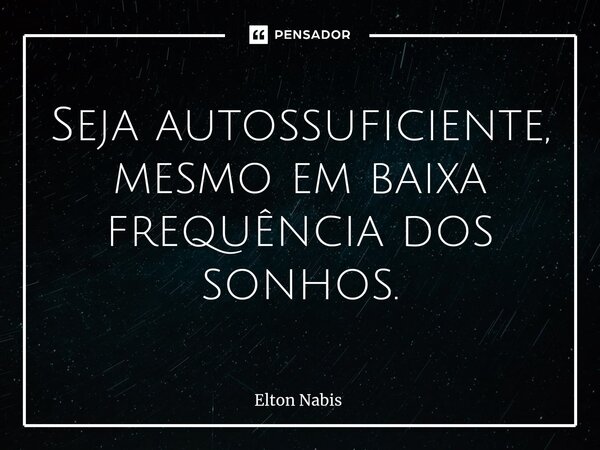 ⁠Seja autossuficiente, mesmo em baixa frequência dos sonhos.... Frase de Elton Nabis.