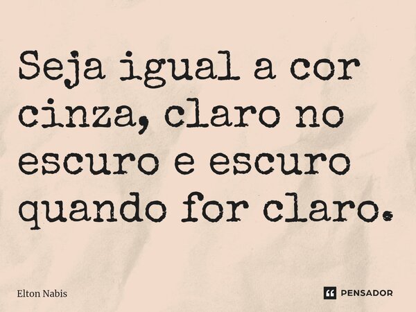 ⁠Seja igual a cor cinza, claro no escuro e escuro quando for claro.... Frase de Elton Nabis.