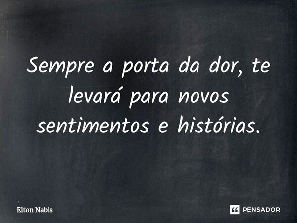 ⁠Sempre a porta da dor, te levará para novos sentimentos e histórias.... Frase de Elton Nabis.