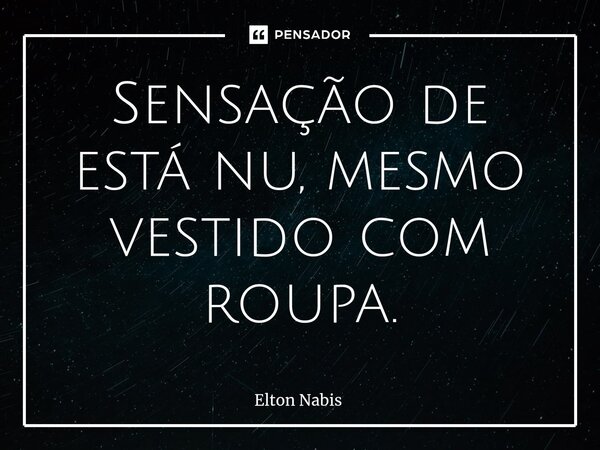 ⁠Sensação de está nu, mesmo vestido com roupa.... Frase de Elton Nabis.