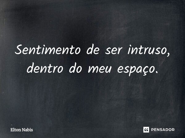 ⁠Sentimento de ser intruso, dentro do meu espaço.... Frase de Elton Nabis.