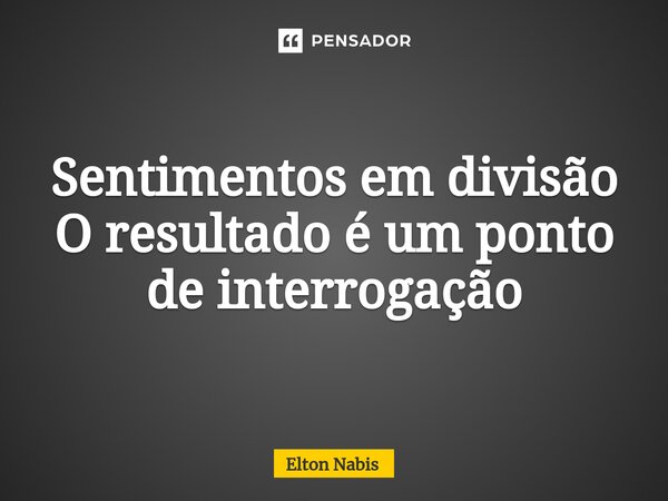 ⁠Sentimentos em divisão O resultado é um ponto de interrogação... Frase de Elton Nabis.