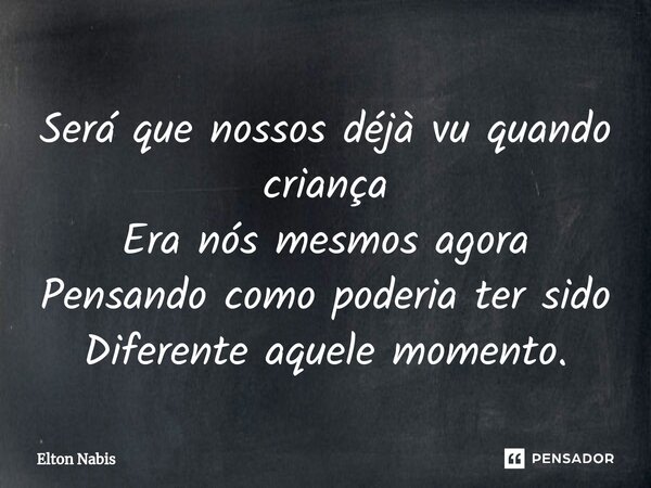 ⁠Será que nossos déjà vu quando criança Era nós mesmos agora Pensando como poderia ter sido Diferente aquele momento.... Frase de Elton Nabis.