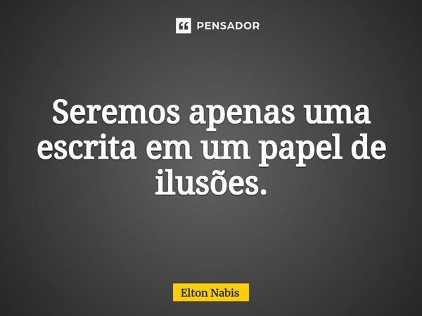 ⁠Seremos apenas uma escrita em um papel de ilusões.... Frase de Elton Nabis.