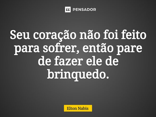 ⁠Seu coração não foi feito para sofrer, então pare de fazer ele de brinquedo.... Frase de Elton Nabis.