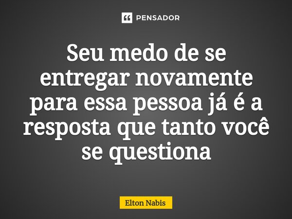 ⁠Seu medo de se entregarnovamente para essa pessoajá é a resposta que tanto você se questiona... Frase de Elton Nabis.