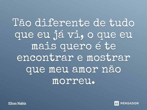 ⁠Tão diferente de tudo que eu já vi, o que eu mais quero é te encontrar e mostrar que meu amor não morreu.... Frase de Elton Nabis.