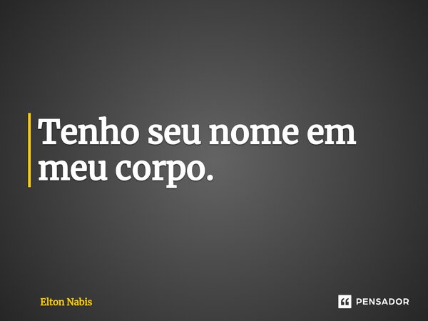 ⁠Tenho seu nome em meu corpo.... Frase de Elton Nabis.