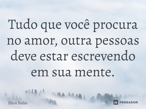 ⁠Tudo que você procura no amor, outra pessoas deve estar escrevendo em sua mente.... Frase de Elton Nabis.