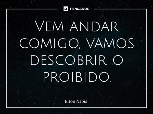⁠Vem andar comigo, vamos descobrir o proibido.... Frase de Elton Nabis.