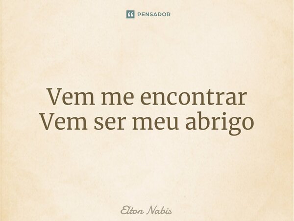⁠Vem me encontrar Vem ser meu abrigo... Frase de Elton Nabis.